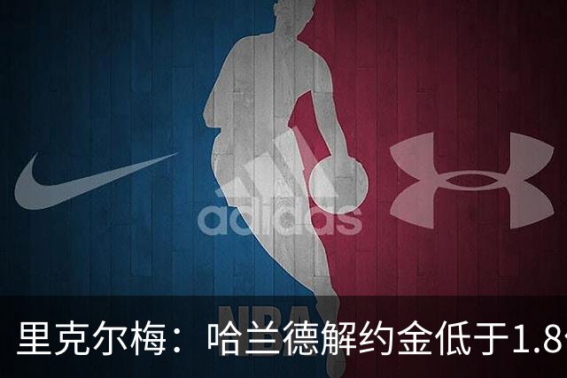 里克尔梅：哈兰德解约金低于1.8亿欧 球员长期规划是转战西甲